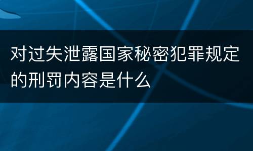 对过失泄露国家秘密犯罪规定的刑罚内容是什么