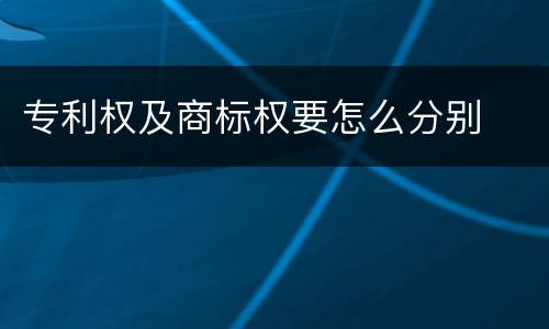 专利权及商标权要怎么分别
