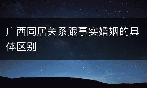 广西同居关系跟事实婚姻的具体区别