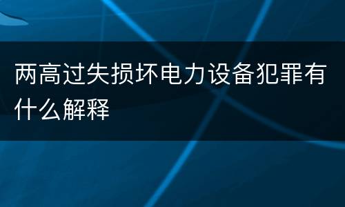 两高过失损坏电力设备犯罪有什么解释