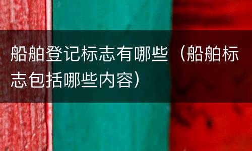 船舶登记标志有哪些（船舶标志包括哪些内容）