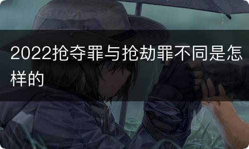 2022抢夺罪与抢劫罪不同是怎样的
