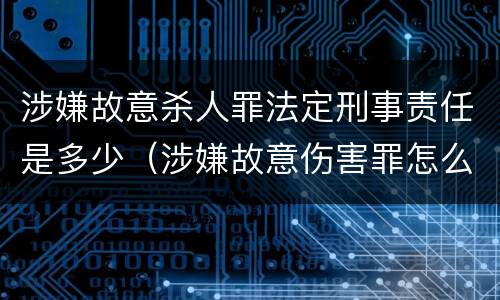 涉嫌故意杀人罪法定刑事责任是多少（涉嫌故意伤害罪怎么判刑）