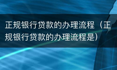 正规银行贷款的办理流程（正规银行贷款的办理流程是）