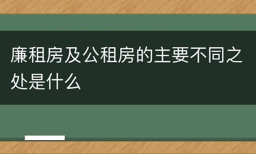 廉租房及公租房的主要不同之处是什么