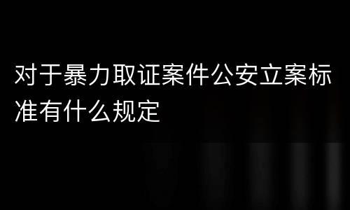 对于暴力取证案件公安立案标准有什么规定