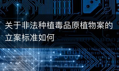 关于非法种植毒品原植物案的立案标准如何