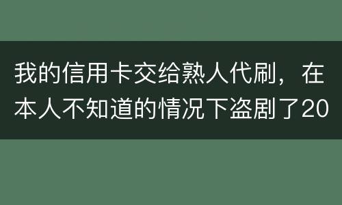 我的信用卡交给熟人代刷，在本人不知道的情况下盗剧了20多万元算不算犯罪