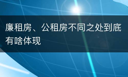 廉租房、公租房不同之处到底有啥体现