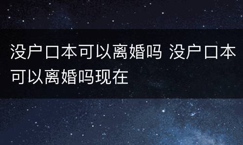 没户口本可以离婚吗 没户口本可以离婚吗现在
