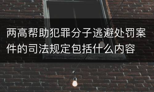 两高帮助犯罪分子逃避处罚案件的司法规定包括什么内容