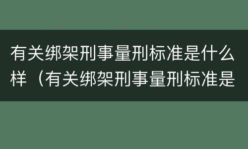 有关绑架刑事量刑标准是什么样（有关绑架刑事量刑标准是什么样的）