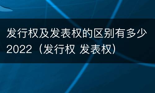 发行权及发表权的区别有多少2022（发行权 发表权）