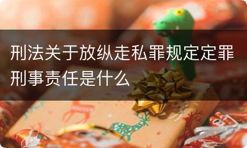 刑法关于放纵走私罪规定定罪刑事责任是什么