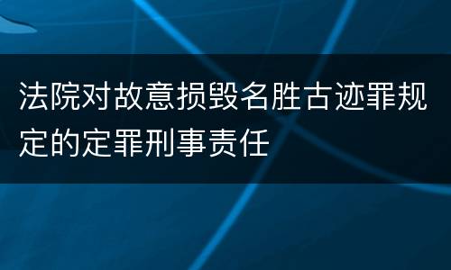 法院对故意损毁名胜古迹罪规定的定罪刑事责任