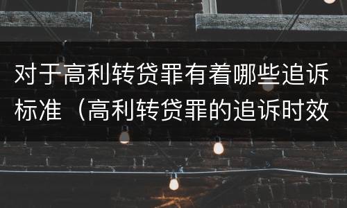 对于高利转贷罪有着哪些追诉标准（高利转贷罪的追诉时效问题）