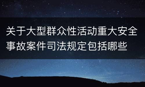 关于大型群众性活动重大安全事故案件司法规定包括哪些