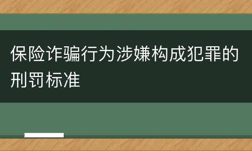 保险诈骗行为涉嫌构成犯罪的刑罚标准