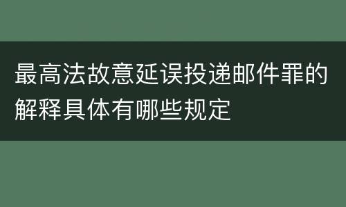 最高法故意延误投递邮件罪的解释具体有哪些规定
