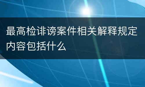 最高检诽谤案件相关解释规定内容包括什么