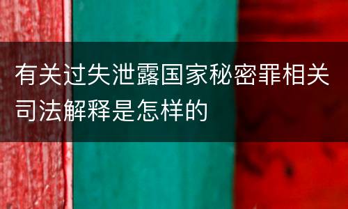 有关过失泄露国家秘密罪相关司法解释是怎样的
