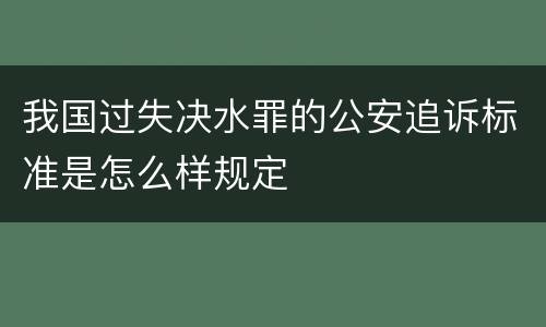 我国过失决水罪的公安追诉标准是怎么样规定