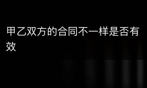 甲乙双方的合同不一样是否有效