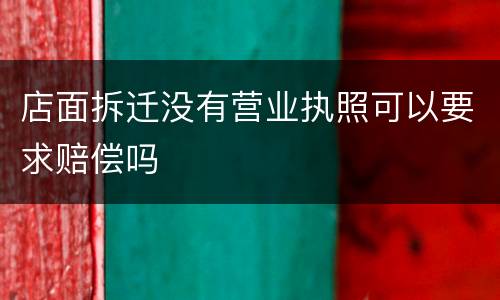 店面拆迁没有营业执照可以要求赔偿吗