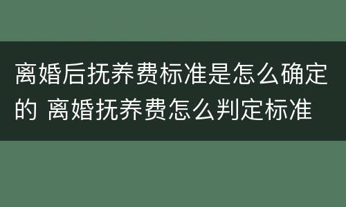 离婚后抚养费标准是怎么确定的 离婚抚养费怎么判定标准