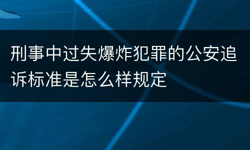 刑事中过失爆炸犯罪的公安追诉标准是怎么样规定