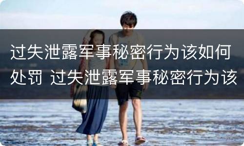 过失泄露军事秘密行为该如何处罚 过失泄露军事秘密行为该如何处罚他人