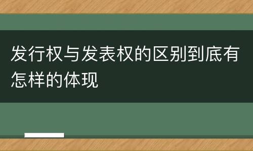 发行权与发表权的区别到底有怎样的体现