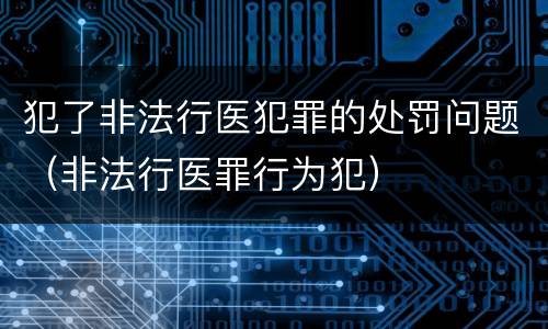 犯了非法行医犯罪的处罚问题（非法行医罪行为犯）
