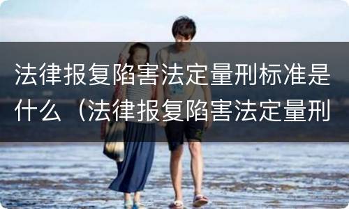 法律报复陷害法定量刑标准是什么（法律报复陷害法定量刑标准是什么）