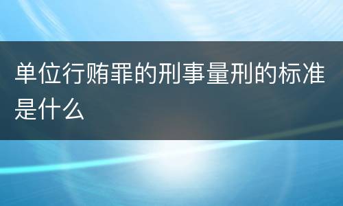 单位行贿罪的刑事量刑的标准是什么