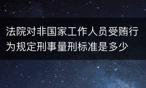法院对非国家工作人员受贿行为规定刑事量刑标准是多少