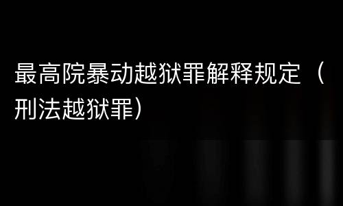 最高院暴动越狱罪解释规定（刑法越狱罪）