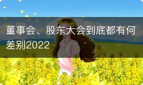 董事会、股东大会到底都有何差别2022