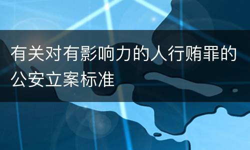 有关对有影响力的人行贿罪的公安立案标准
