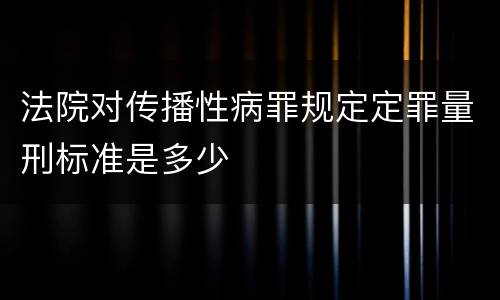 法院对传播性病罪规定定罪量刑标准是多少
