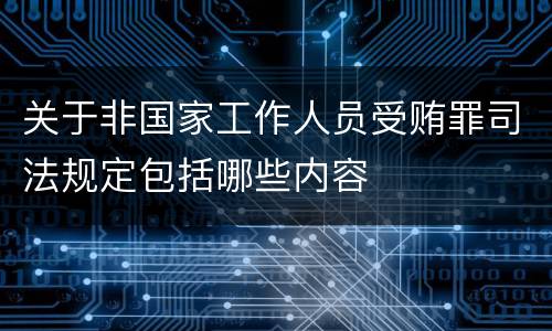 关于非国家工作人员受贿罪司法规定包括哪些内容