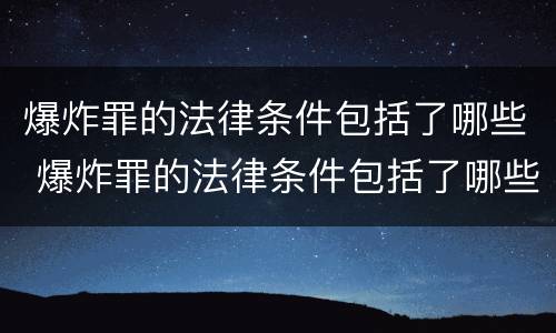 爆炸罪的法律条件包括了哪些 爆炸罪的法律条件包括了哪些条款