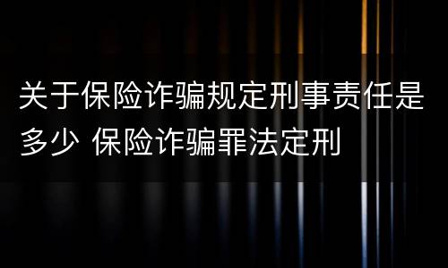 关于保险诈骗规定刑事责任是多少 保险诈骗罪法定刑