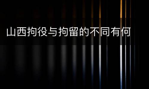山西拘役与拘留的不同有何