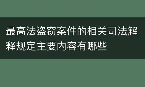 最高法盗窃案件的相关司法解释规定主要内容有哪些