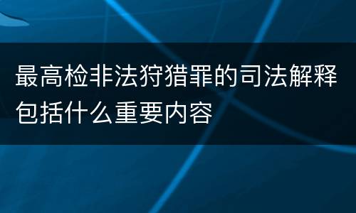 最高检非法狩猎罪的司法解释包括什么重要内容