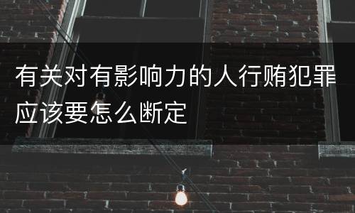有关对有影响力的人行贿犯罪应该要怎么断定