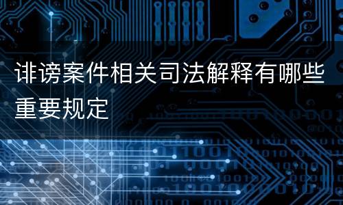 诽谤案件相关司法解释有哪些重要规定