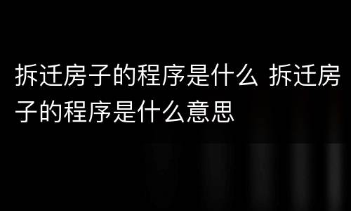 拆迁房子的程序是什么 拆迁房子的程序是什么意思