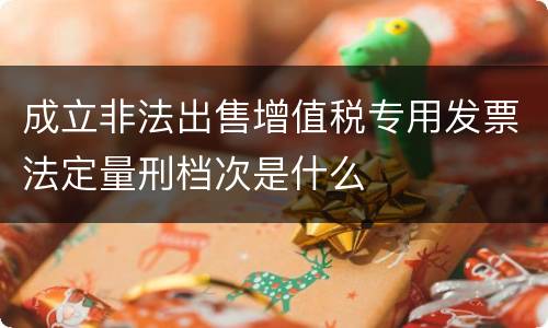 成立非法出售增值税专用发票法定量刑档次是什么